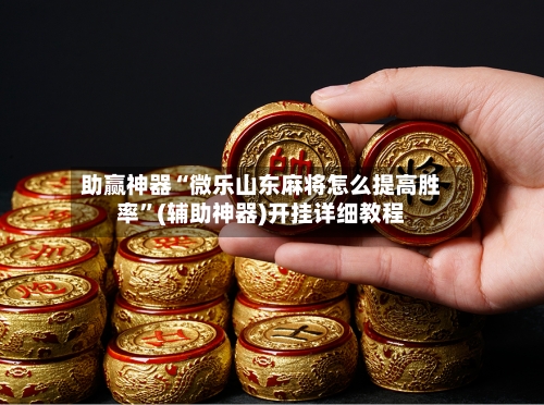 助赢神器“微乐山东麻将怎么提高胜率”(辅助神器)开挂详细教程