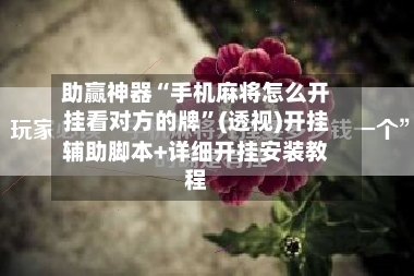助赢神器“手机麻将怎么开挂看对方的牌”(透视)开挂辅助脚本+详细开挂安装教程