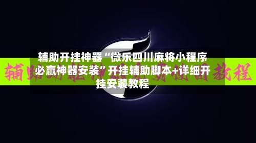 辅助开挂神器“微乐四川麻将小程序必赢神器安装”开挂辅助脚本+详细开挂安装教程