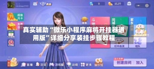 真实辅助“微乐小程序麻将开挂器通用版”详细分享装挂步骤教程