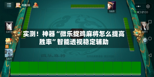 实测！神器“微乐捉鸡麻将怎么提高胜率”智能透视稳定辅助