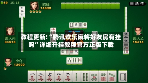 教程更新!“腾讯欢乐麻将好友房有挂吗”详细开挂教程官方正版下载