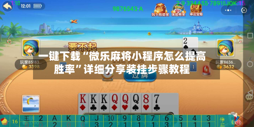 一键下载“微乐麻将小程序怎么提高胜率”详细分享装挂步骤教程