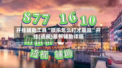 开挂辅助工具“微乐怎么打才能赢”开挂(透视)最新辅助详细
