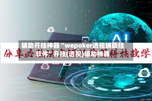 辅助开挂神器“wepoker透视辅助挂软件”开挂(透视)辅助神器