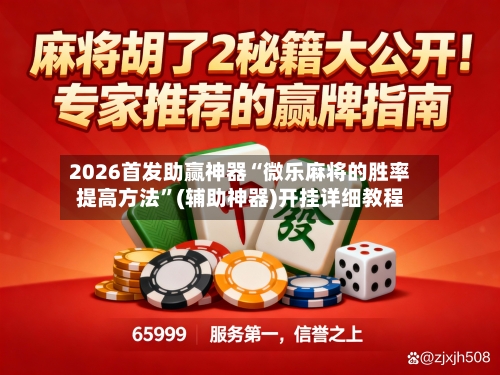 2026首发助赢神器“微乐麻将的胜率提高方法”(辅助神器)开挂详细教程