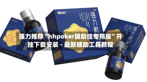强力推荐“hhpoker辅助挂专用版”开挂下载安装 - 最新辅助工具教程