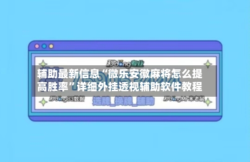 辅助最新信息“微乐安徽麻将怎么提高胜率”详细外挂透视辅助软件教程
