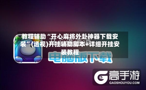 教程辅助“开心麻将外卦神器下载安装”(透视)开挂辅助脚本+详细开挂安装教程