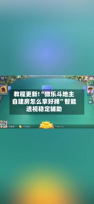教程更新!“微乐斗地主自建房怎么拿好牌”智能透视稳定辅助