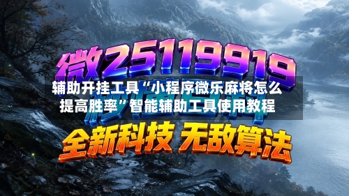 辅助开挂工具“小程序微乐麻将怎么提高胜率”智能辅助工具使用教程