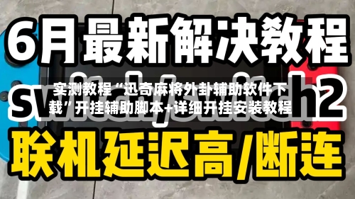 实测教程“迅奇麻将外卦辅助软件下载”开挂辅助脚本+详细开挂安装教程