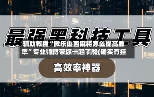 辅助教程“微乐山西麻将怎么提高胜率”专业师傅带你一起了解(确实有挂