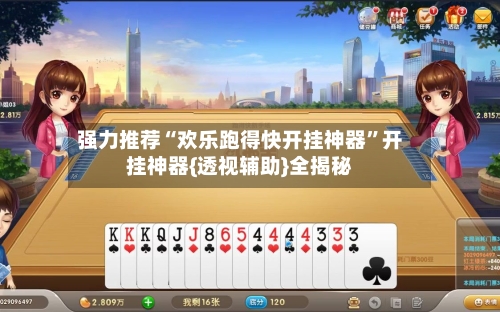 强力推荐“欢乐跑得快开挂神器”开挂神器{透视辅助}全揭秘