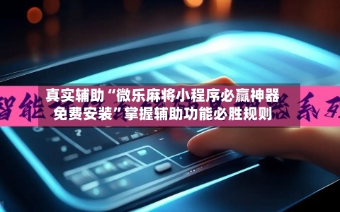 真实辅助“微乐麻将小程序必赢神器免费安装”掌握辅助功能必胜规则
