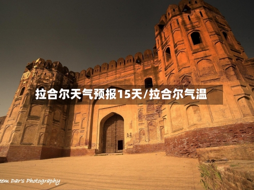 拉合尔天气预报15天/拉合尔气温