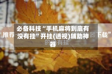 必备科技“手机麻将到底有没有挂”开挂(透视)辅助神器
