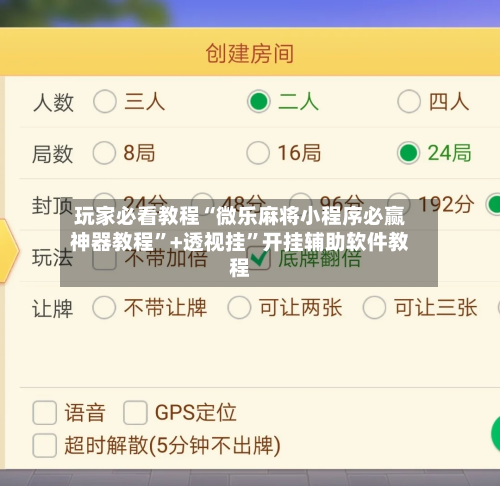 玩家必看教程“微乐麻将小程序必赢神器教程”+透视挂”开挂辅助软件教程