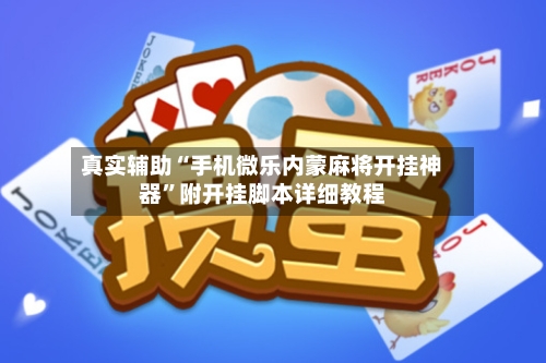 真实辅助“手机微乐内蒙麻将开挂神器”附开挂脚本详细教程