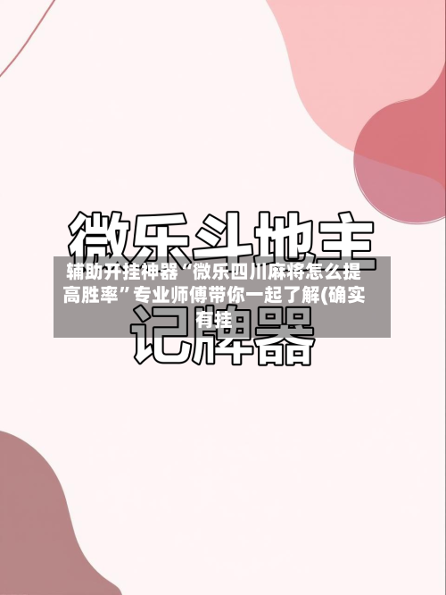 辅助开挂神器“微乐四川麻将怎么提高胜率”专业师傅带你一起了解(确实有挂