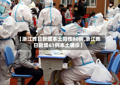 【浙江昨日新增本土阳性80例,浙江昨日新增61例本土确诊】