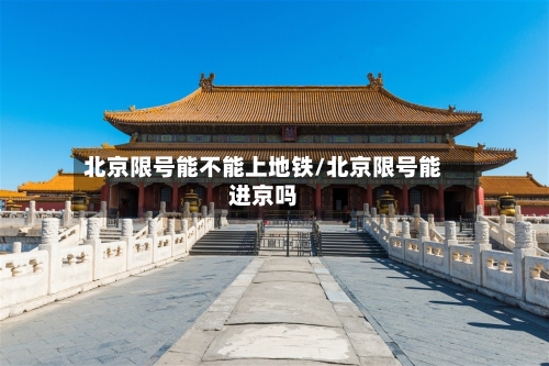 北京限号能不能上地铁/北京限号能进京吗