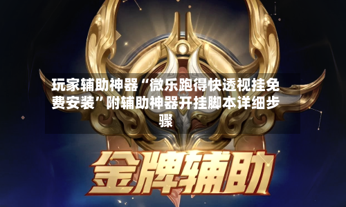 玩家辅助神器“微乐跑得快透视挂免费安装”附辅助神器开挂脚本详细步骤