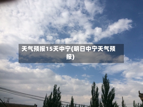天气预报15天中宁(明日中宁天气预报)