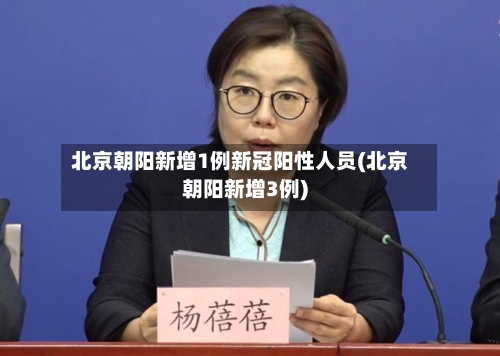 北京朝阳新增1例新冠阳性人员(北京朝阳新增3例)