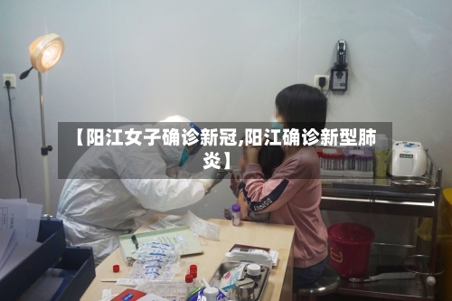 【阳江女子确诊新冠,阳江确诊新型肺炎】