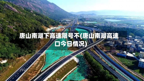 唐山南湖下高速限号不(唐山南湖高速口今日情况)