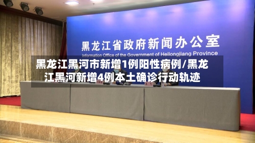 黑龙江黑河市新增1例阳性病例/黑龙江黑河新增4例本土确诊行动轨迹