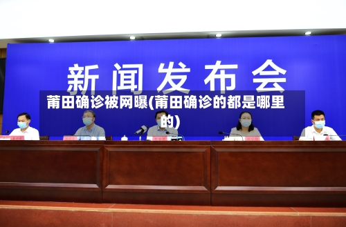 莆田确诊被网曝(莆田确诊的都是哪里的)