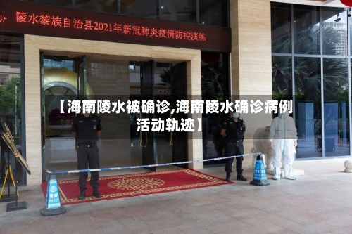 【海南陵水被确诊,海南陵水确诊病例活动轨迹】