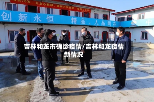 吉林和龙市确诊疫情/吉林和龙疫情新情况
