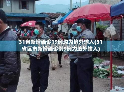 31省新增确诊19例均为境外输入(31省区市新增确诊例9例为境外输入)