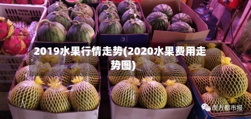 2019水果行情走势(2020水果费用走势图)