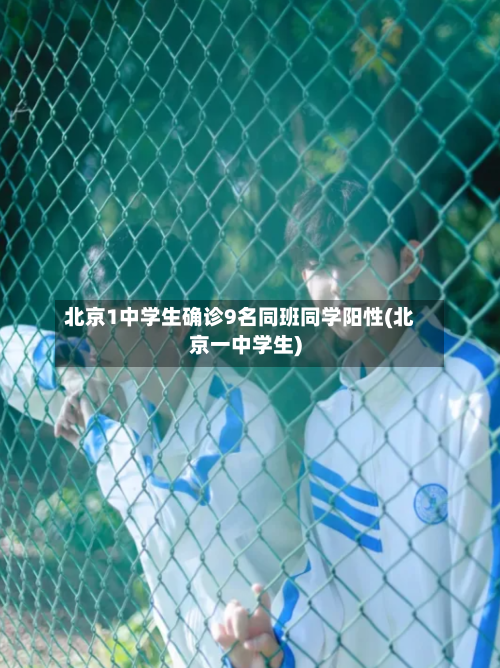 北京1中学生确诊9名同班同学阳性(北京一中学生)
