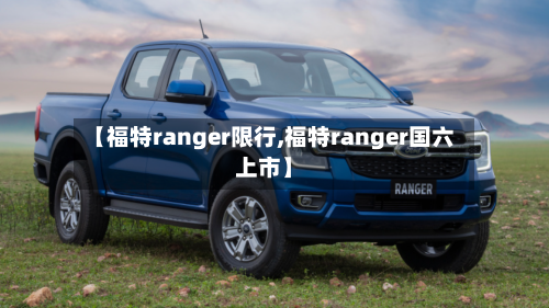 【福特ranger限行,福特ranger国六上市】