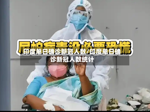 印度单日确诊新冠人数/印度单日确诊新冠人数统计