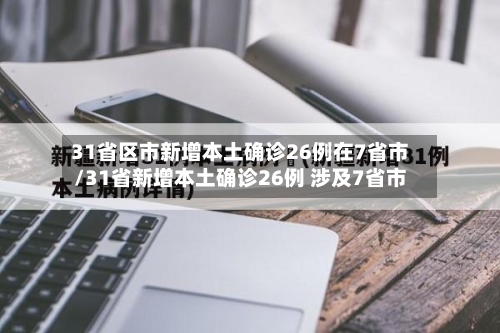 31省区市新增本土确诊26例在7省市/31省新增本土确诊26例 涉及7省市