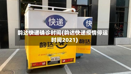 韵达快递确诊时间(韵达快递疫情停运时间2021)