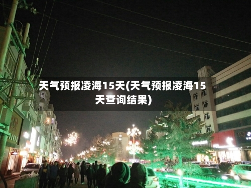 天气预报凌海15天(天气预报凌海15天查询结果)