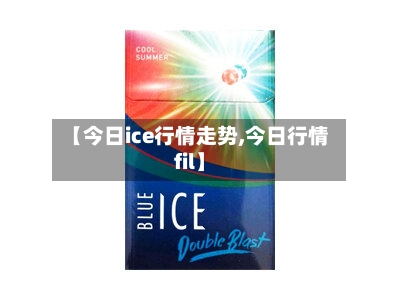 【今日ice行情走势,今日行情fil】