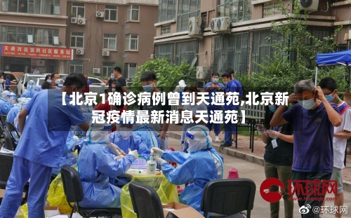 【北京1确诊病例曾到天通苑,北京新冠疫情最新消息天通苑】