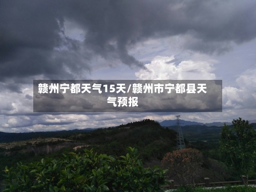 赣州宁都天气15天/赣州市宁都县天气预报