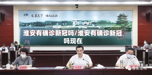 淮安有确诊新冠吗/淮安有确诊新冠吗现在