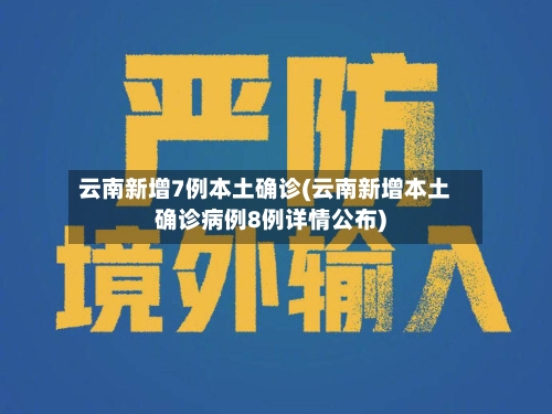 云南新增7例本土确诊(云南新增本土确诊病例8例详情公布)