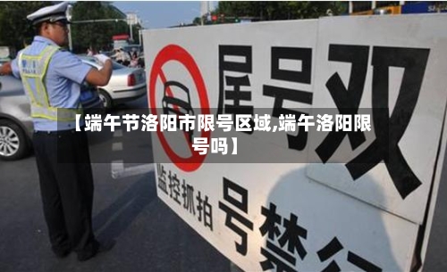 【端午节洛阳市限号区域,端午洛阳限号吗】