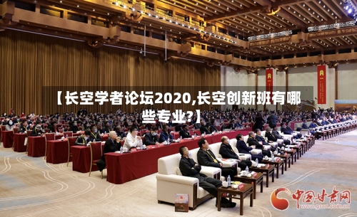 【长空学者论坛2020,长空创新班有哪些专业?】